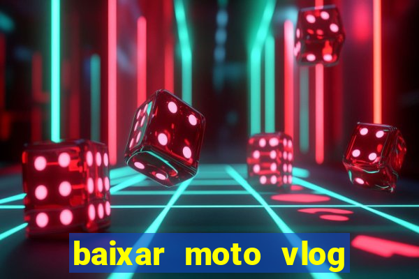 baixar moto vlog brasil dinheiro infinito